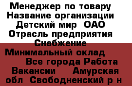 Менеджер по товару › Название организации ­ Детский мир, ОАО › Отрасль предприятия ­ Снабжение › Минимальный оклад ­ 22 000 - Все города Работа » Вакансии   . Амурская обл.,Свободненский р-н